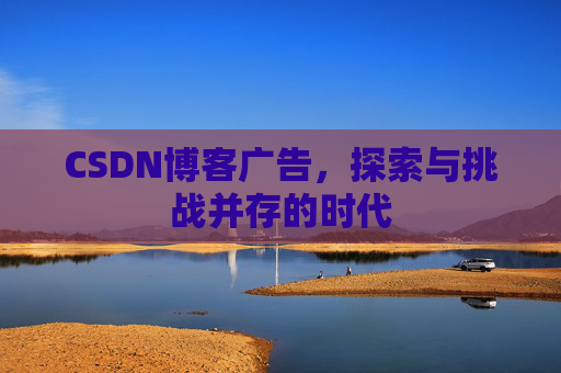 CSDN博客广告,探索与挑战并存的时代